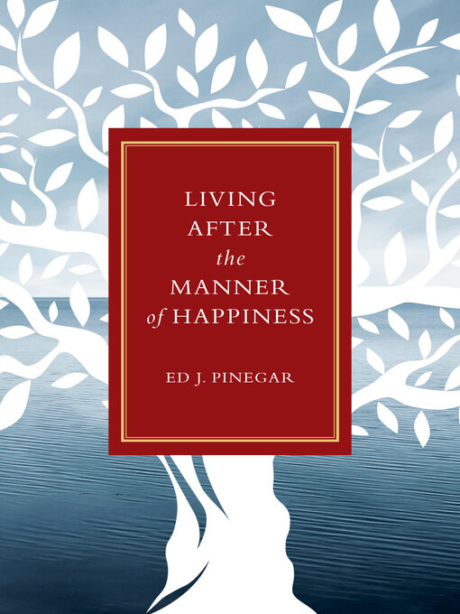 Title details for Living after the Manner of Happiness by Ed J. Pinegar - Available